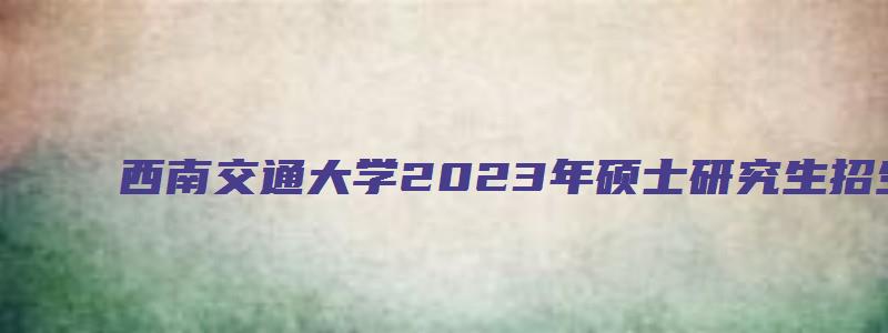 西南交通大学2023年硕士研究生招生考试科目参考书目