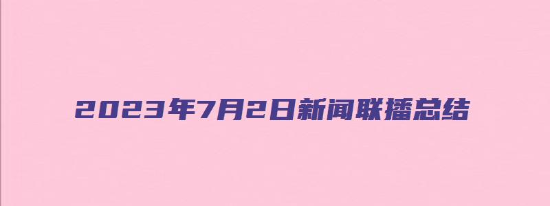 2023年7月2日新闻联播总结