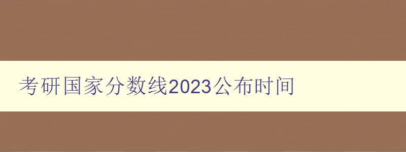 考研国家分数线2023公布时间