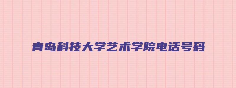 青岛科技大学艺术学院电话号码