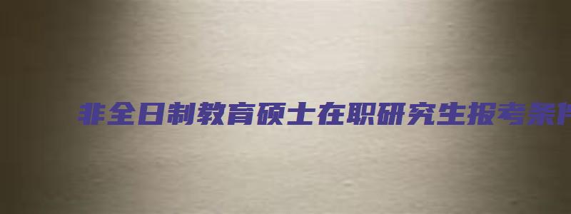 非全日制教育硕士在职研究生报考条件