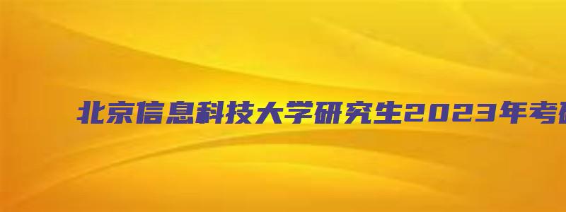 北京信息科技大学研究生2023年考研调剂时间