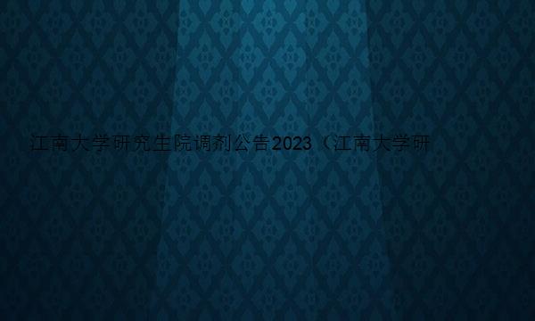 江南大学研究生院调剂公告2023（江南大学研究生院调剂公告2023年）