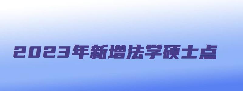 2023年新增法学硕士点