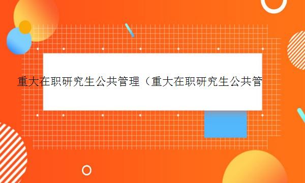 重大在职研究生公共管理（重大在职研究生公共管理复试）