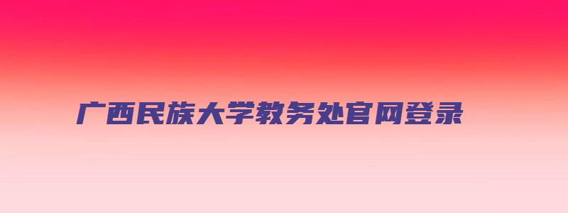 广西民族大学教务处官网登录