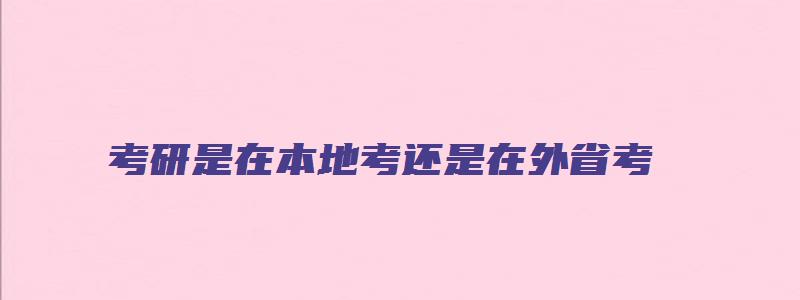 考研是在本地考还是在外省考