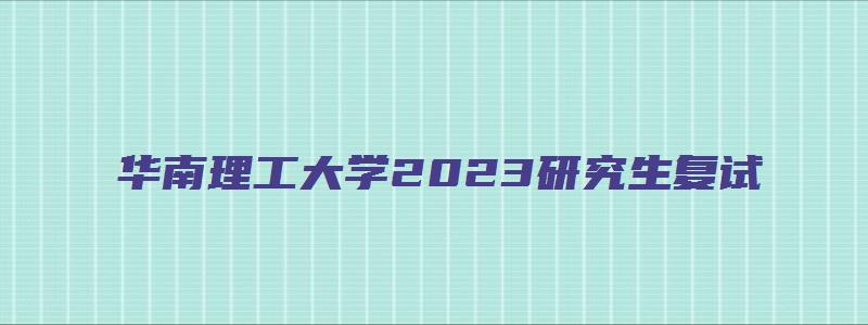 华南理工大学2023研究生复试