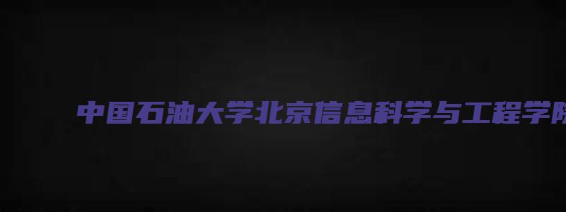 中国石油大学北京信息科学与工程学院研究生咨询电话