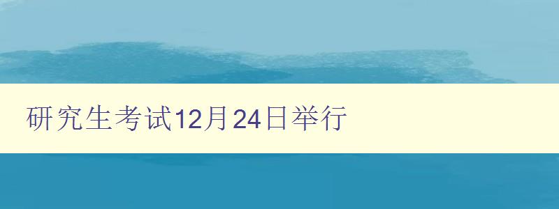 研究生考试12月24日举行