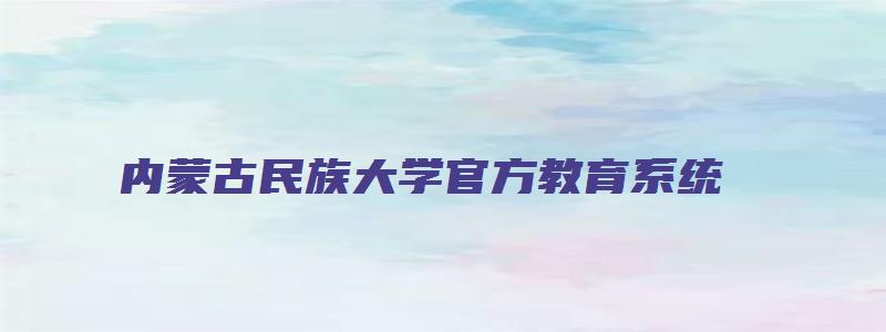 内蒙古民族大学官方教育系统