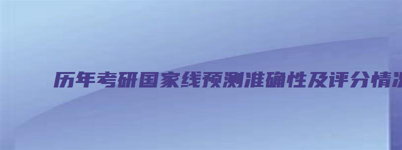 历年考研国家线预测准确性及评分情况