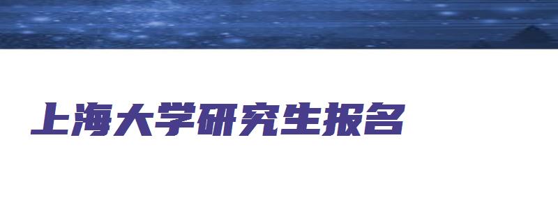 上海大学研究生报名