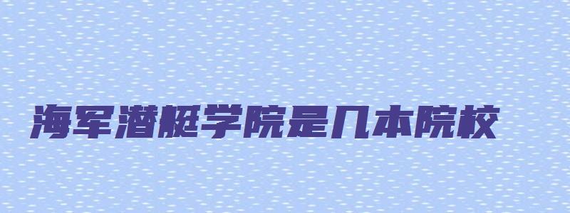 海军潜艇学院是几本院校