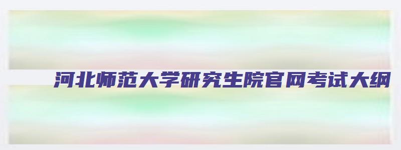 河北师范大学研究生院官网考试大纲