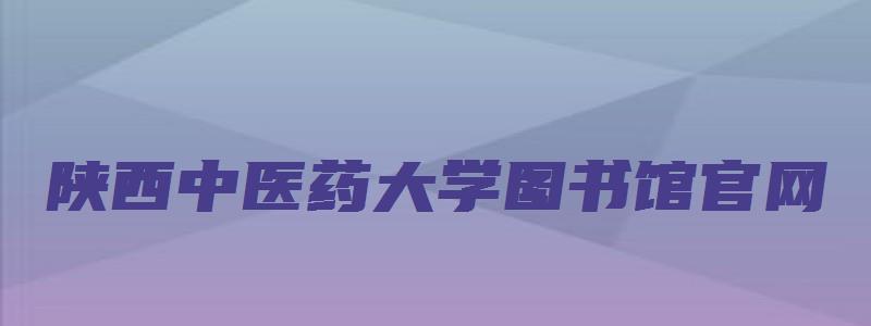 陕西中医药大学图书馆官网