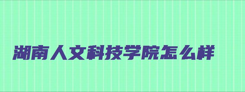 湖南人文科技学院怎么样