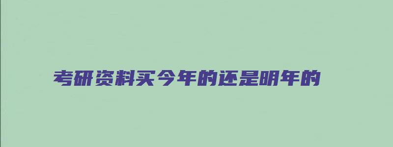 考研资料买今年的还是明年的