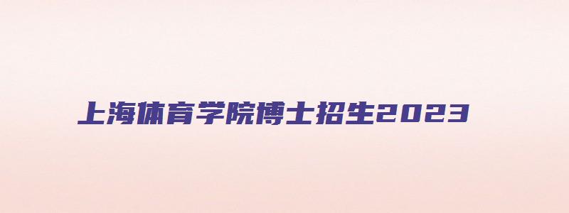 上海体育学院博士招生2023