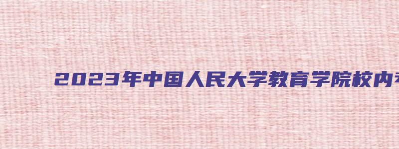 2023年中国人民大学教育学院校内考研调剂信息