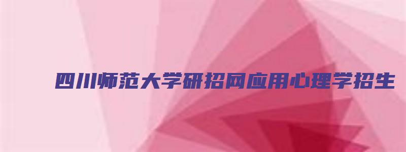 四川师范大学研招网应用心理学招生