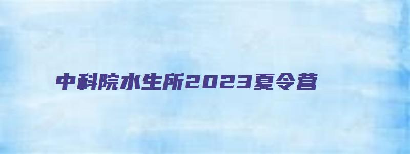 中科院水生所2023夏令营