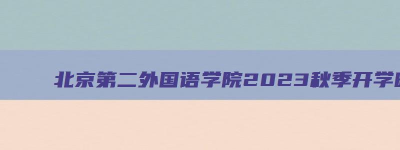 北京第二外国语学院2023秋季开学时间