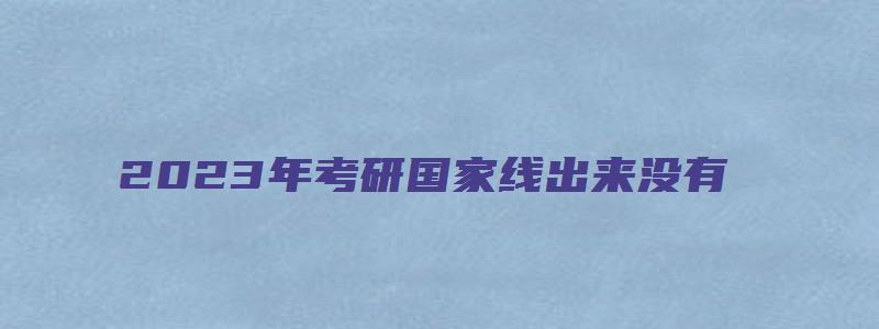 2023年考研国家线出来没有