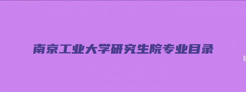 南京工业大学研究生院专业目录