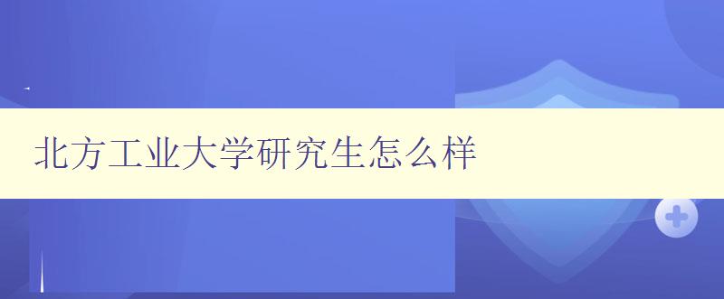 北方工业大学研究生怎么样