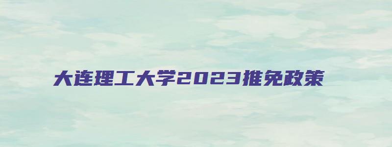 大连理工大学2023推免政策