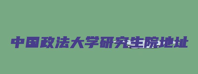 中国政法大学研究生院地址