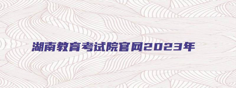 湖南教育考试院官网2023年