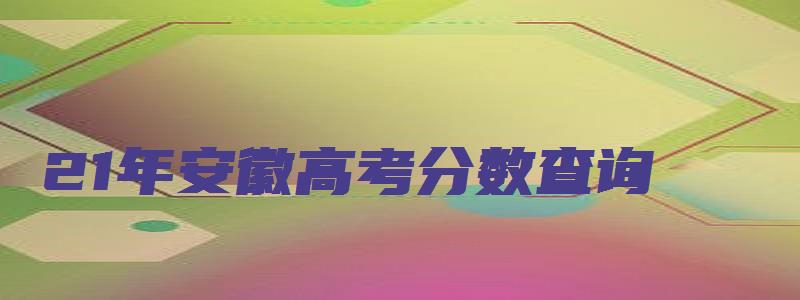 21年安徽高考分数查询