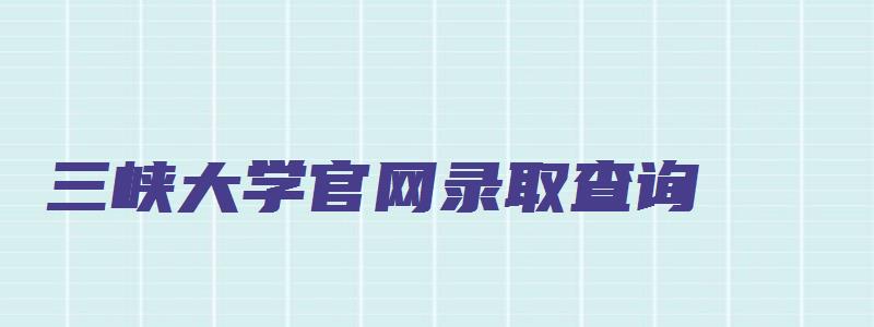 三峡大学官网录取查询