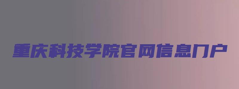 重庆科技学院官网信息门户