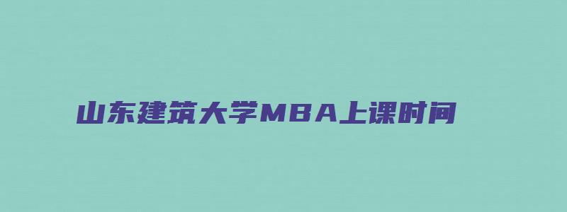 山东建筑大学MBA上课时间