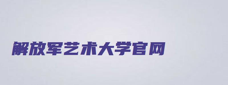 解放军艺术大学官网