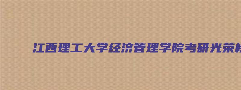 江西理工大学经济管理学院考研光荣榜