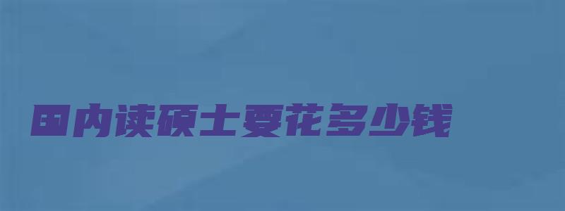 国内读硕士要花多少钱