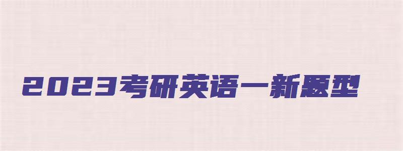 2023考研英语一新题型