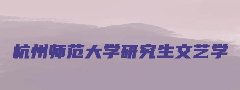 杭州师范大学研究生文艺学