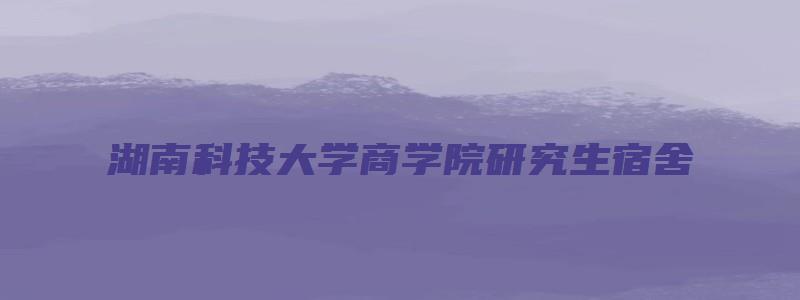 湖南科技大学商学院研究生宿舍