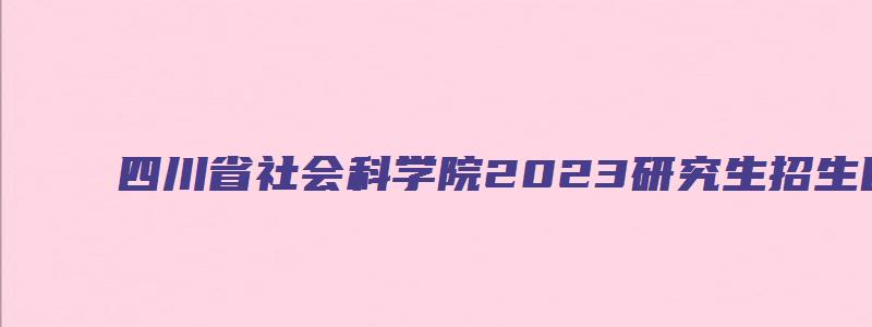 四川省社会科学院2023研究生招生目录