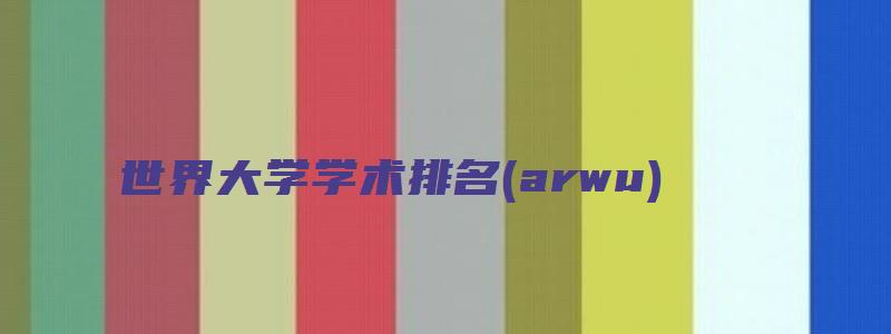 世界大学学术排名(arwu)