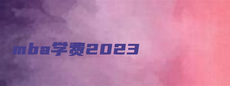 mba学费2023