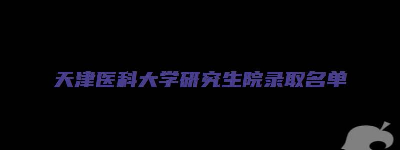 天津医科大学研究生院录取名单