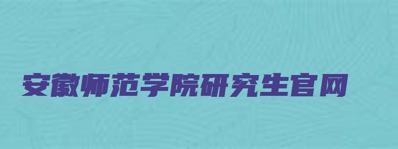 安徽师范学院研究生官网