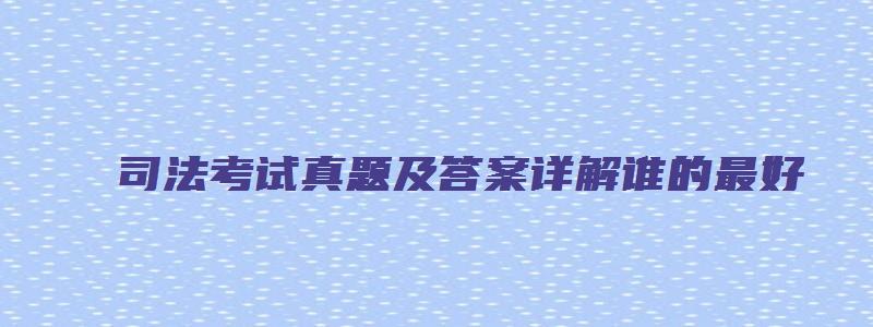 司法考试真题及答案详解谁的最好