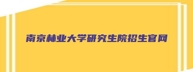 南京林业大学研究生院招生官网